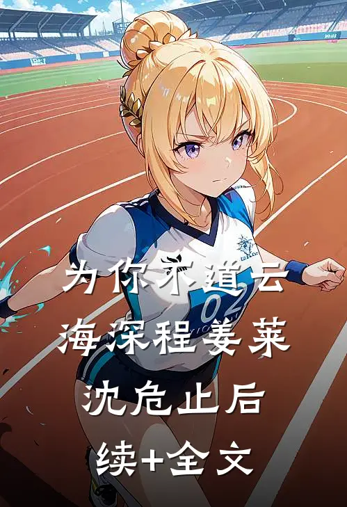 为你不道云海深程姜莱沈危止后续+全文