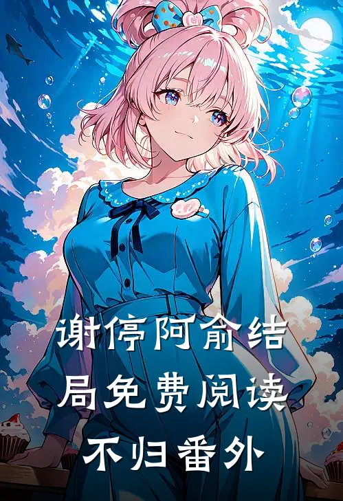 谢停阿俞结局免费阅读不归番外