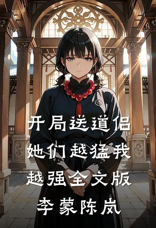 开局送道侣，她们越猛我越强全文版李蒙陈岚
