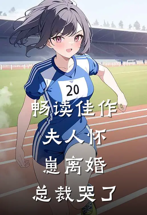 畅读佳作夫人怀崽离婚，总裁哭了