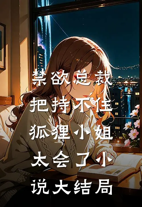 禁欲总裁把持不住，狐狸小姐太会了小说大结局