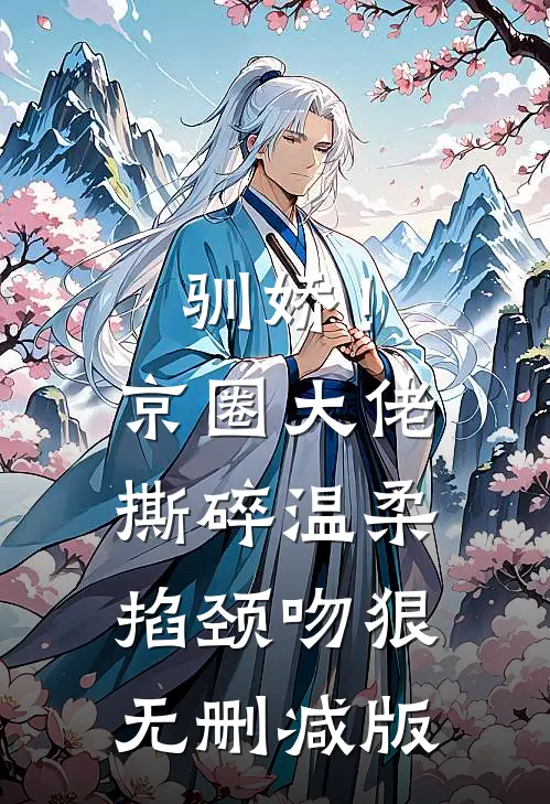 驯娇！京圈大佬撕碎温柔掐颈吻狠无删减版