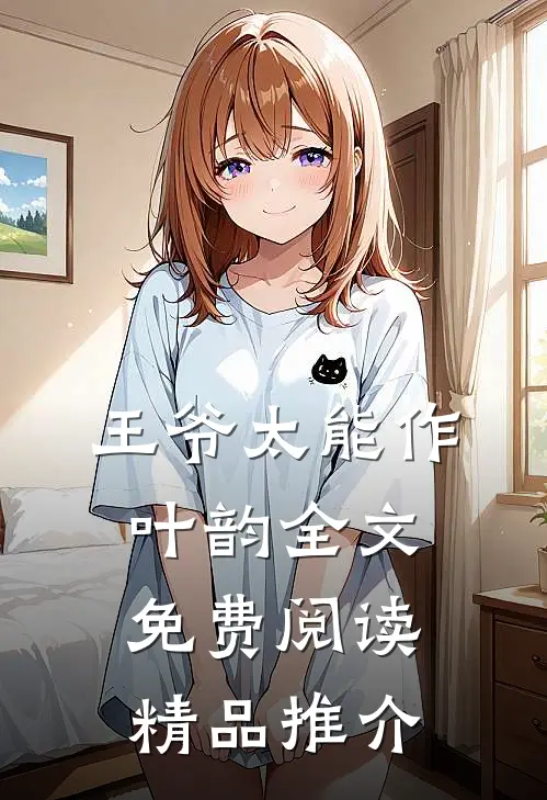 王爷太能作叶韵全文免费阅读精品推介