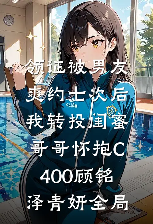 领证被男友爽约七次后，我转投闺蜜哥哥怀抱C400顾铭泽青妍全局