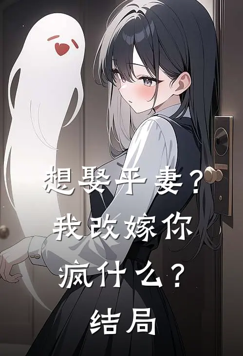 想娶平妻?我改嫁你疯?结局怎么样