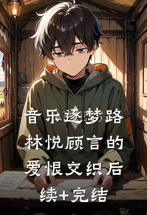 音乐逐梦路：林悦顾言的爱恨交织后续+完结