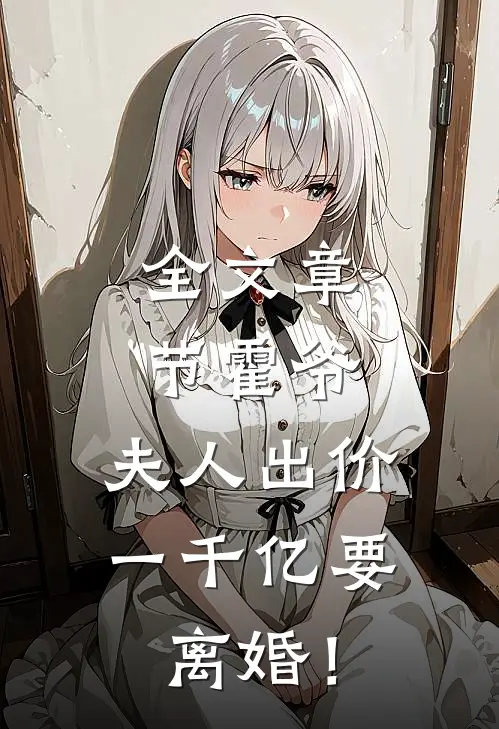 全文章节霍爷，夫人出价一千亿要离婚！