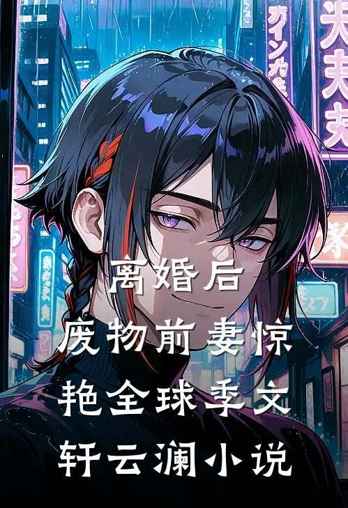 离婚后，废物前妻惊艳全球季文轩云澜小说