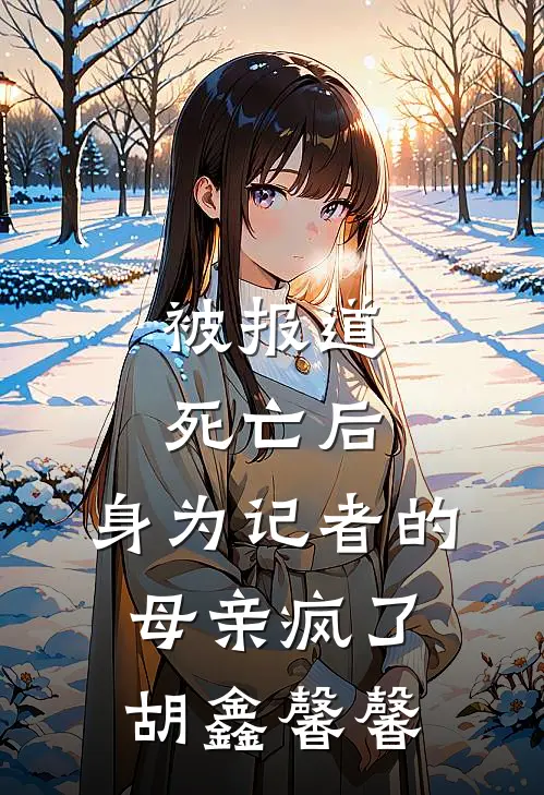 被报道死亡后，身为记者的母亲疯了胡鑫馨馨
