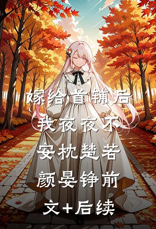 嫁给首辅后我夜夜不安枕楚若颜晏铮前文+后续