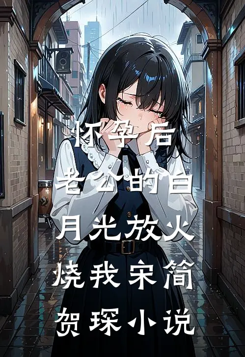 怀孕后，老公的白月光放火烧我宋简贺琛小说