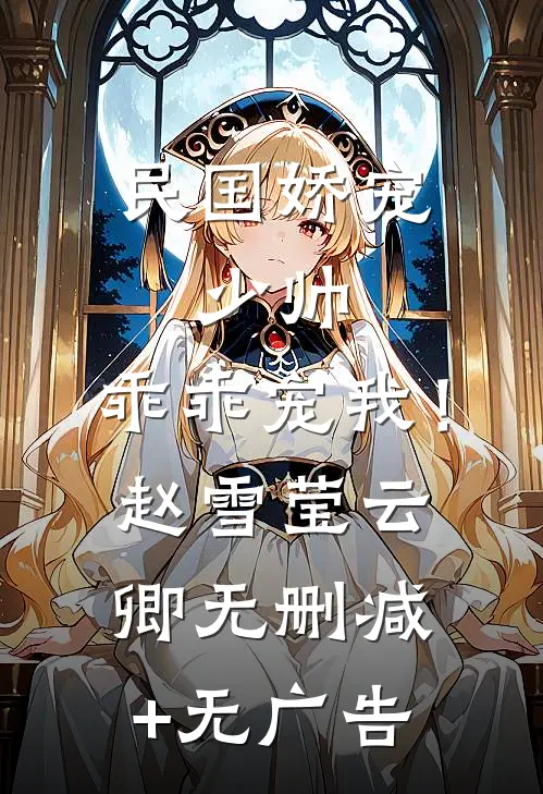 民国娇宠：少帅，乖乖宠我！赵雪莹云卿无删减+无广告