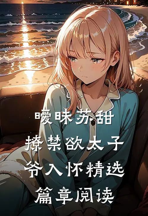 暧昧苏甜：撩禁欲太子爷入怀精选篇章阅读