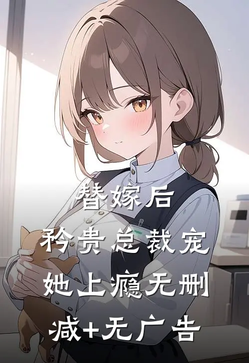 替嫁后，矜贵总裁宠她上瘾无删减+无广告