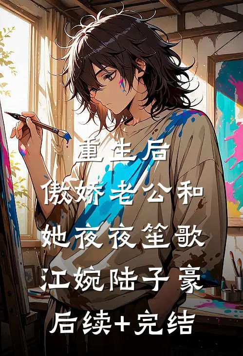 重生后，傲娇老公和她夜夜笙歌江婉陆子豪后续+完结
