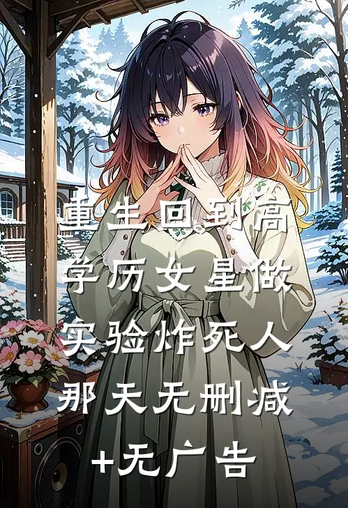 重生回到高学历女星做实验炸死人那天无删减+无广告