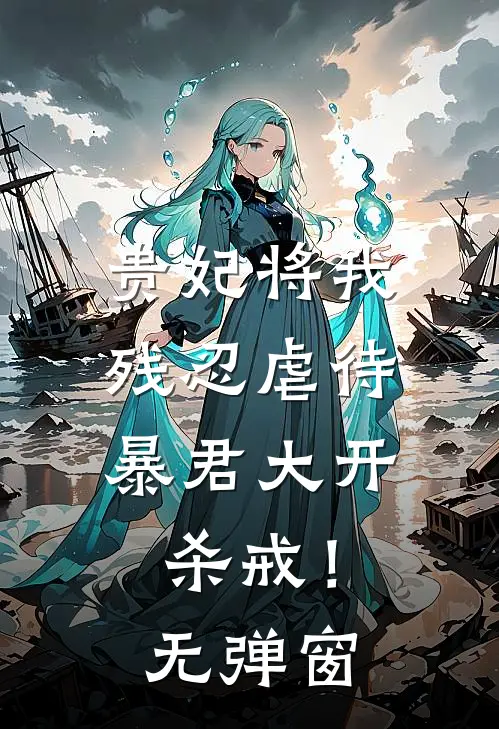 贵妃将我残忍虐待，暴君大开杀戒！无弹窗
