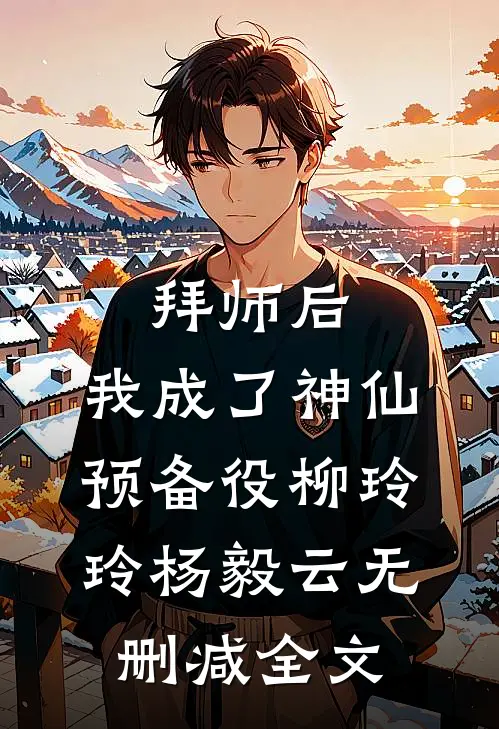 拜师后，我成了神仙预备役柳玲玲杨毅云无删减全文