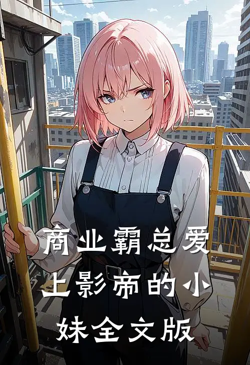 商业霸总爱上影帝的小妹全文版