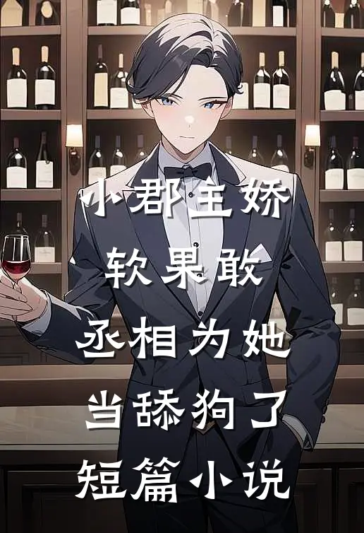 小郡主娇软果敢，丞相为她当舔狗了短篇小说