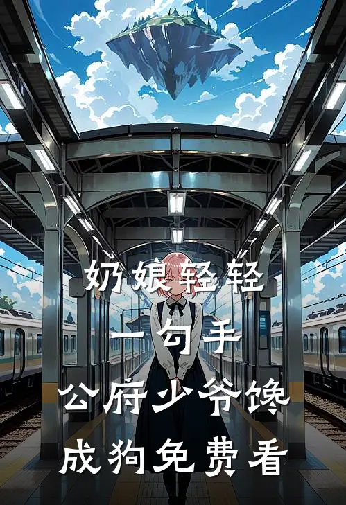 奶娘轻轻一勾手，公府少爷馋成狗免费看