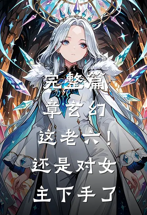 完整篇章玄幻：这老六！还是对女主下手了
