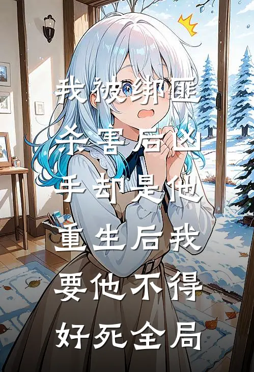 我被绑匪杀害后凶手却是他，重生后我要他不得好死全局