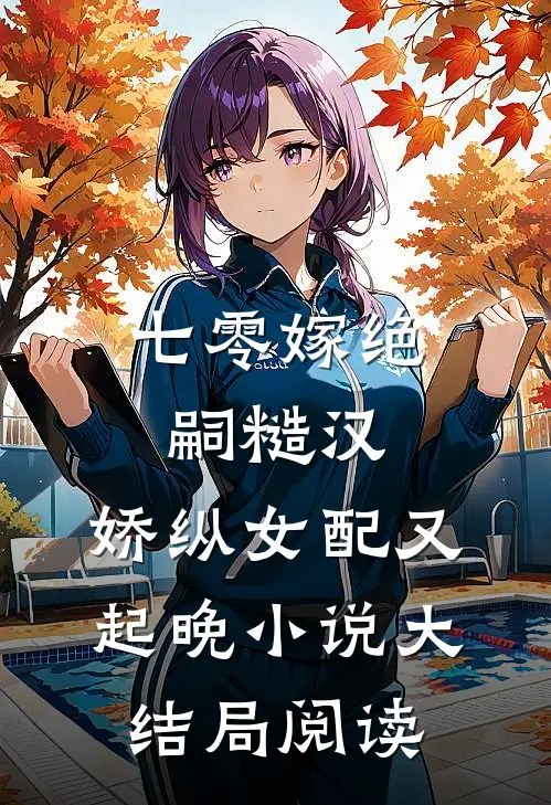 七零嫁绝嗣糙汉，娇纵女配又起晚小说大结局阅读