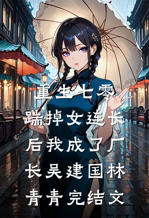 重生七零，踹掉女连长后我成了厂长吴建国林青青完结文