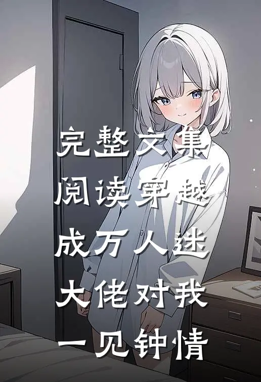完整文集阅读穿越成万人迷，大佬对我一见钟情