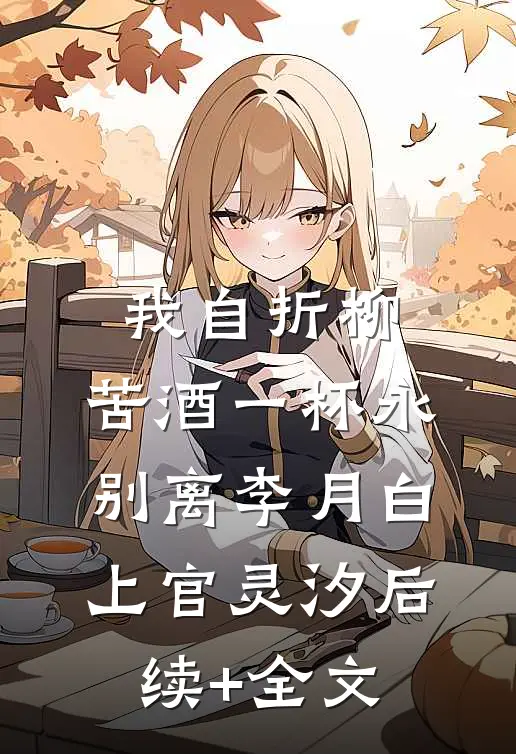 我自折柳，苦酒一杯永别离李月白上官灵汐后续+全文