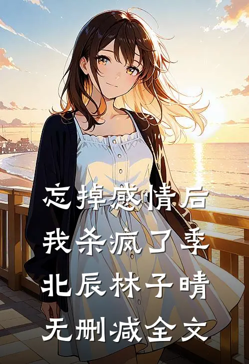 忘掉感情后我杀疯了季北辰林子晴无删减全文