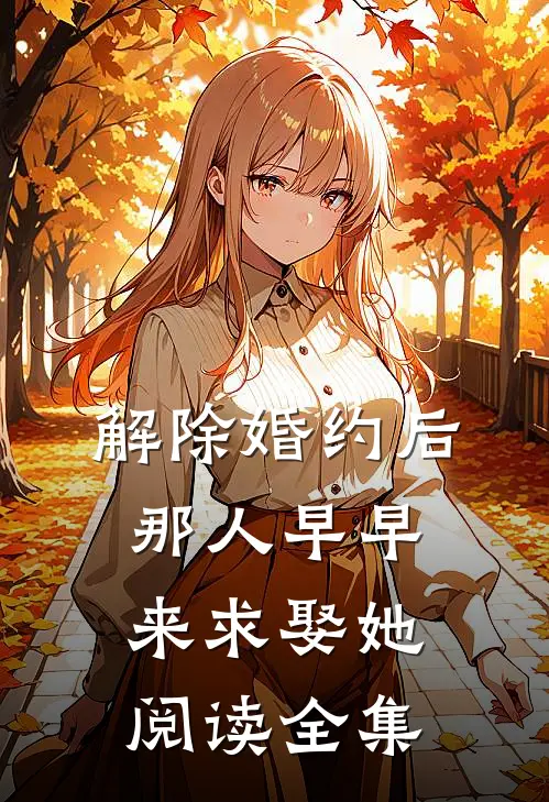 解除婚约后，那人早早来求娶她阅读全集