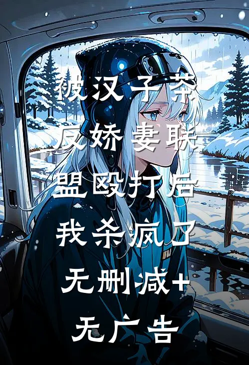 被汉子茶反娇妻联盟殴打后，我杀疯了无删减+无广告