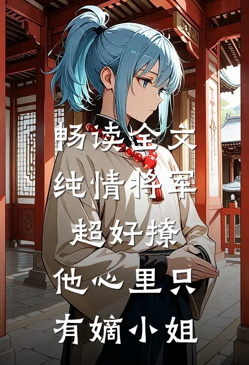 畅读全文纯情将军超好撩，他心里只有嫡小姐