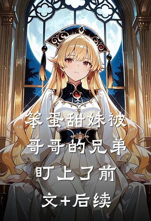 笨蛋甜妹被哥哥的兄弟盯上了前文+后续
