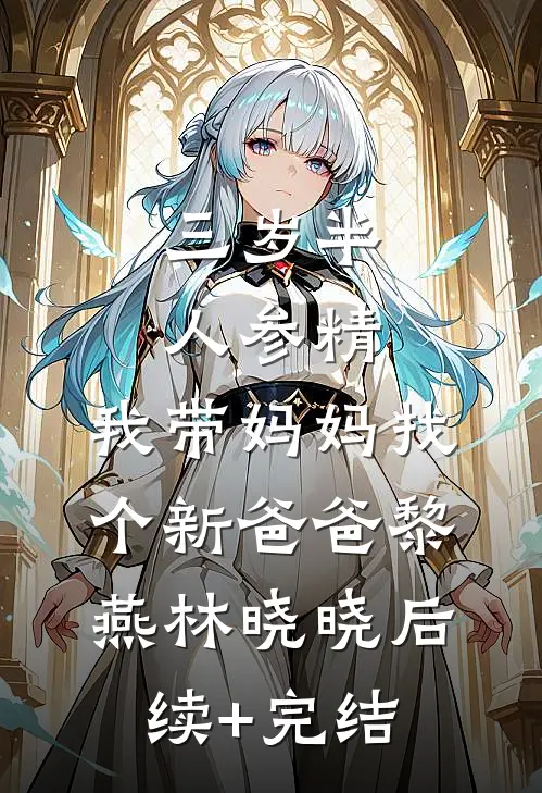 三岁半人参精：我带妈妈找个新爸爸黎燕林晓晓后续+完结