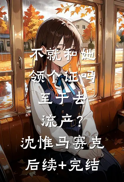 不就和她领个证吗，至于去流产？沈惟马赛克后续+完结