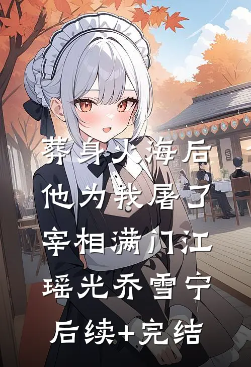 葬身火海后，他为我屠了宰相满门江瑶光乔雪宁后续+完结