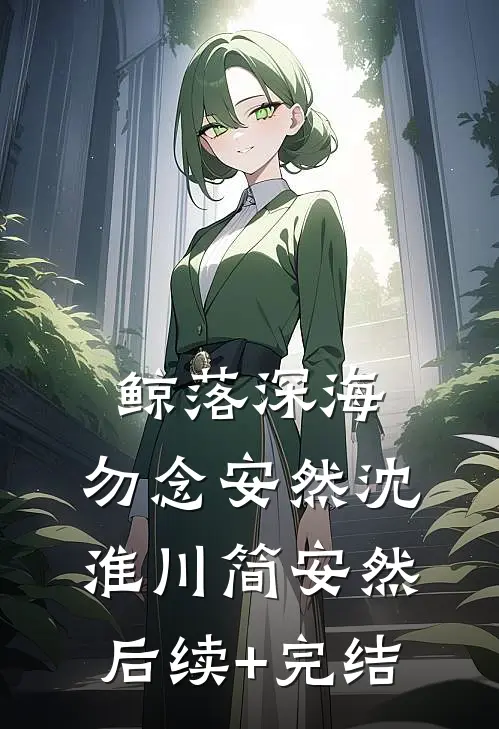 鲸落深海，勿念安然沈淮川简安然后续+完结