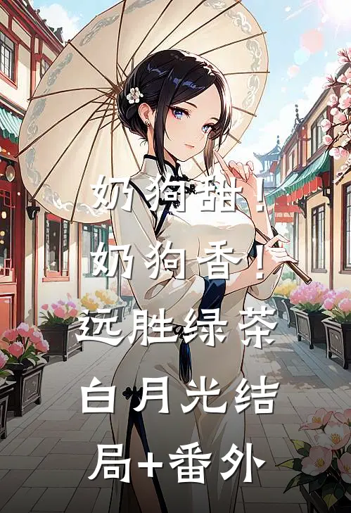 奶狗甜！奶狗香！远胜绿茶白月光结局+番外