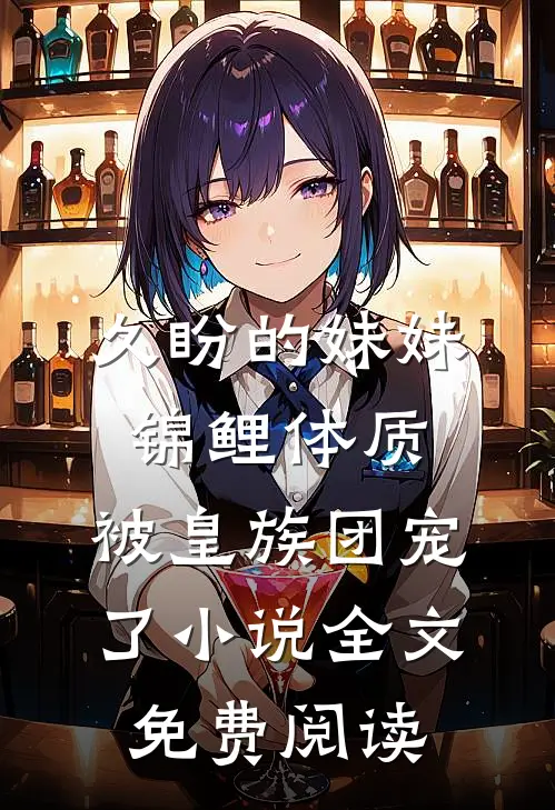 久盼的妹妹锦鲤体质，被皇族团宠了小说全文免费阅读