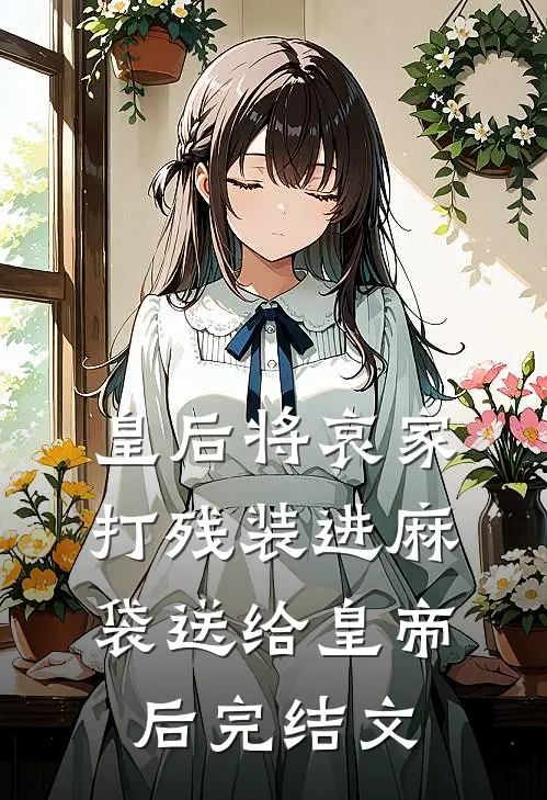 皇后将哀家打残装进麻袋送给皇帝后完结文