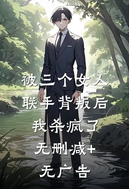 被三个女人联手背叛后，我杀疯了无删减+无广告