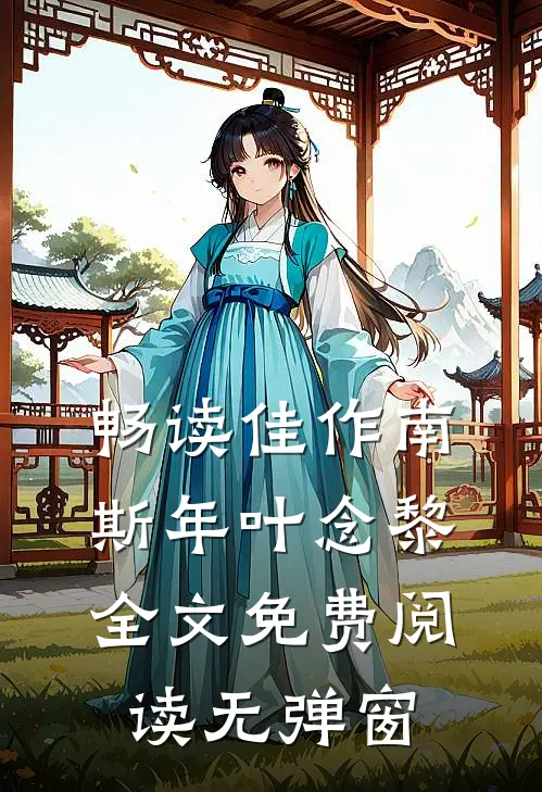畅读佳作南斯年叶念黎全文免费阅读无弹窗