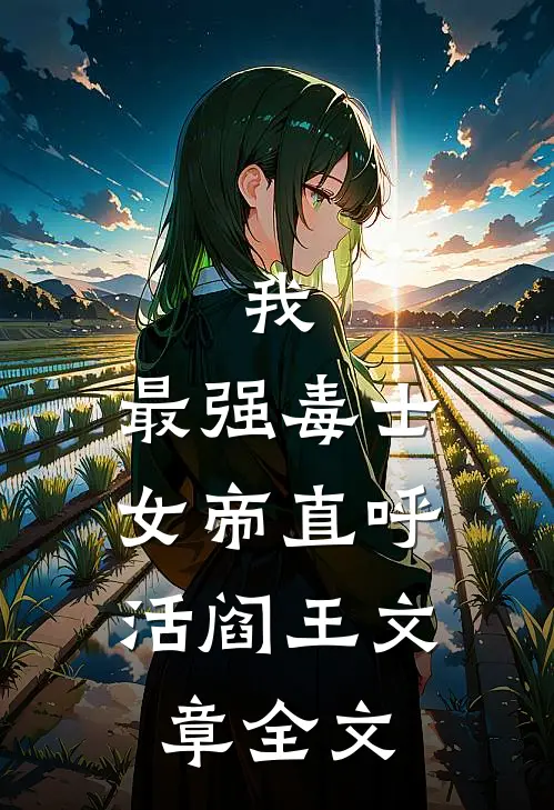 我，最强毒士，女帝直呼活阎王文章全文