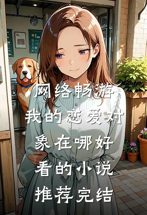 网络畅游，我的恋爱对象在哪好看的小说推荐完结