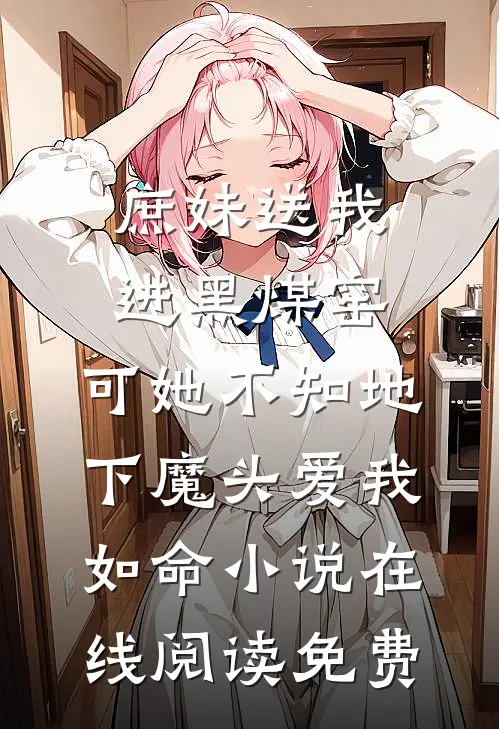 庶妹送我进黑煤窑，可她不知地下魔头爱我如命小说在线阅读免费