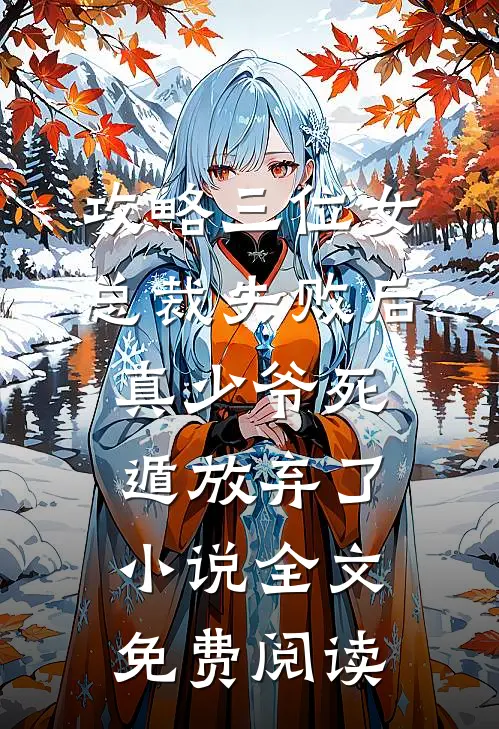 攻略三位女总裁失败后，真少爷死遁放弃了小说全文免费阅读