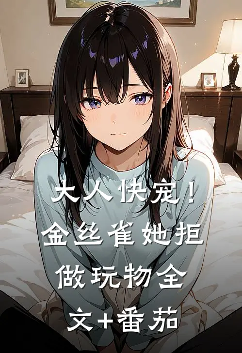 大人快宠！金丝雀她拒做玩物全文+番茄